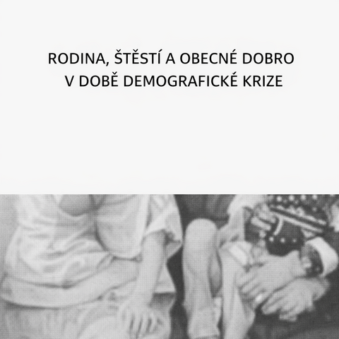 RODINA, ŠTĚSTÍ A OBECNÉ DOBRO V DOBĚ DEMOGRAFICKÉ KRIZE
